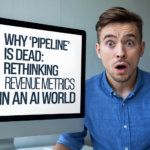 Why ‘Pipeline’ Is Dead: Rethinking Revenue Metrics in an AI World